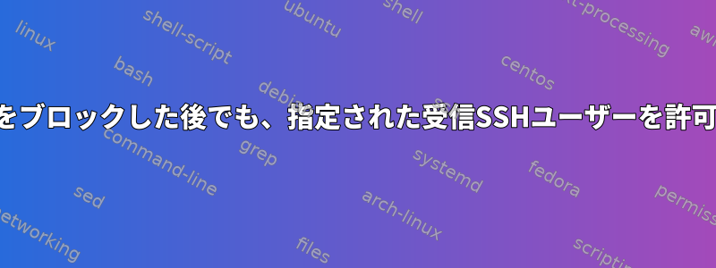 特定のホストをブロックした後でも、指定された受信SSHユーザーを許可する方法は？