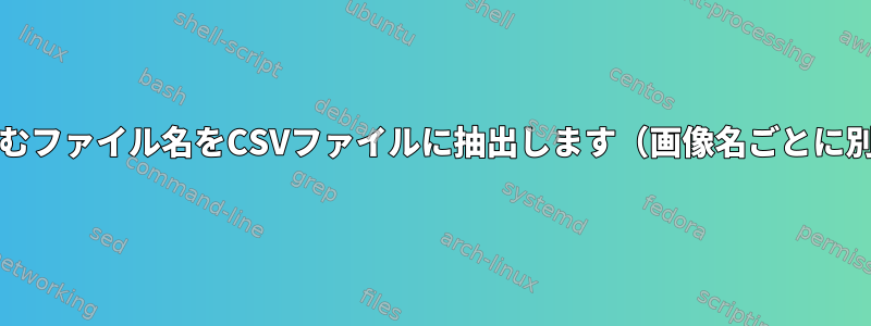 ディレクトリ構造を含むファイル名をCSVファイルに抽出します（画像名ごとに別々のcsvファイル）。