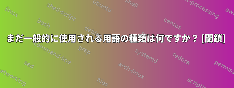 まだ一般的に使用される用語の種類は何ですか？ [閉鎖]