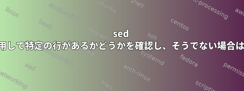 sed コマンドを使用して特定の行があるかどうかを確認し、そうでない場合は追加します。