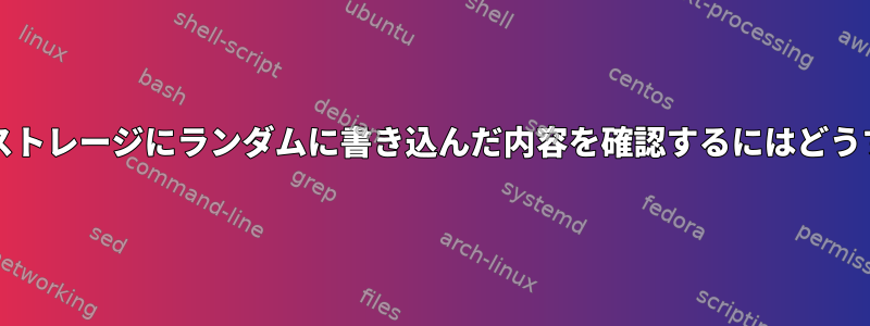 ディスク/ブロックストレージにランダムに書き込んだ内容を確認するにはどうすればよいですか？