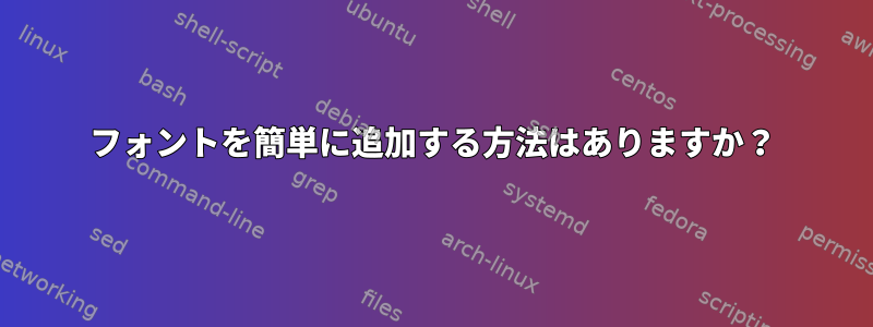 フォントを簡単に追加する方法はありますか？