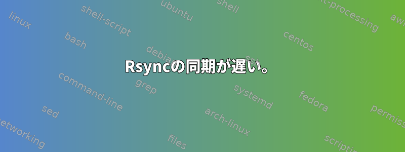 Rsyncの同期が遅い。