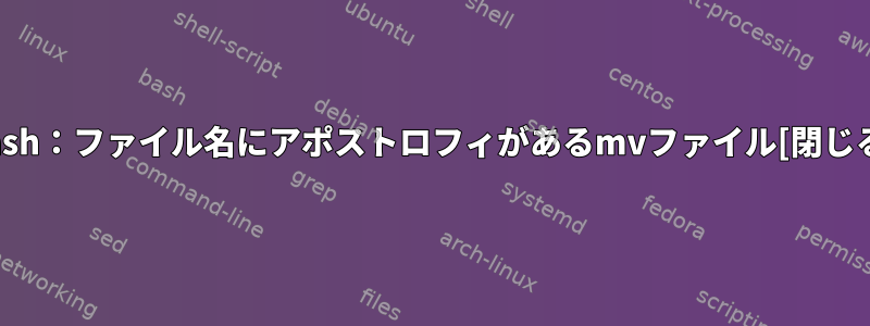 bash：ファイル名にアポストロフィがあるmvファイル[閉じる]