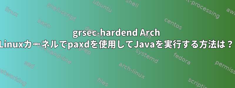 grsec-hardend Arch Linuxカーネルでpaxdを使用してJavaを実行する方法は？