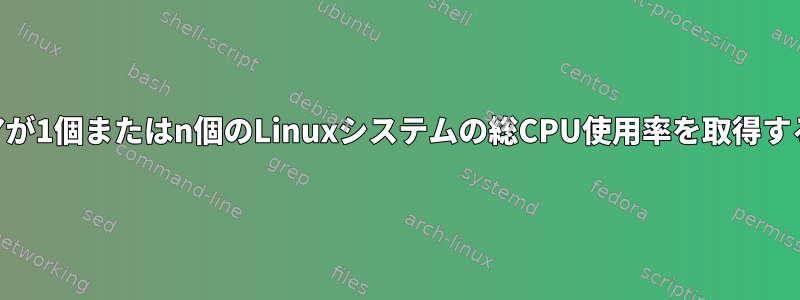 CPUコアが1個またはn個のLinuxシステムの総CPU使用率を取得するには？