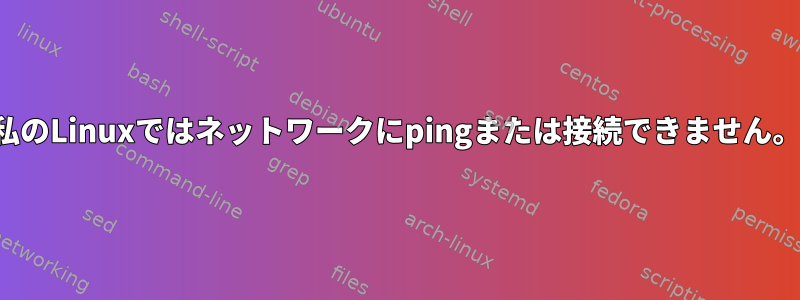 私のLinuxではネットワークにpingまたは接続できません。