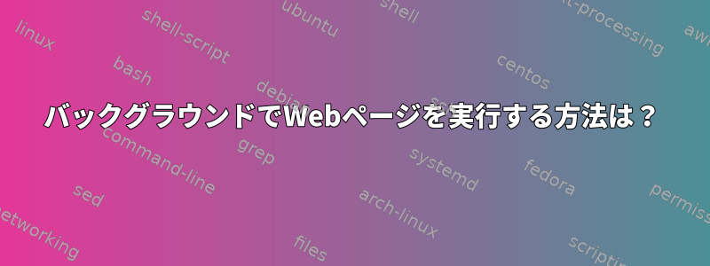 バックグラウンドでWebページを実行する方法は？