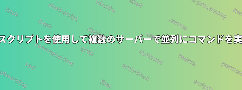 シェルスクリプトを使用して複数のサーバーで並列にコマンドを実行する