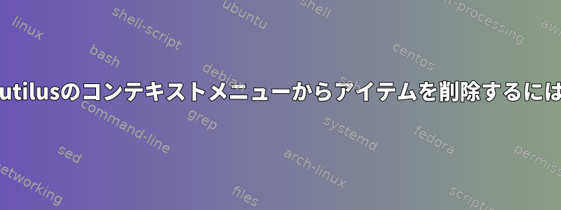 Nautilusのコンテキストメニューからアイテムを削除するには？