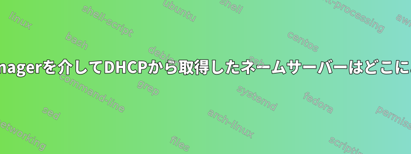 NetworkManagerを介してDHCPから取得したネームサーバーはどこにありますか？