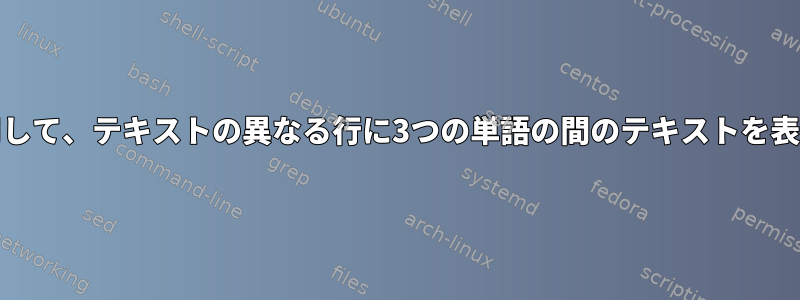 grepを使用して、テキストの異なる行に3つの単語の間のテキストを表示します。