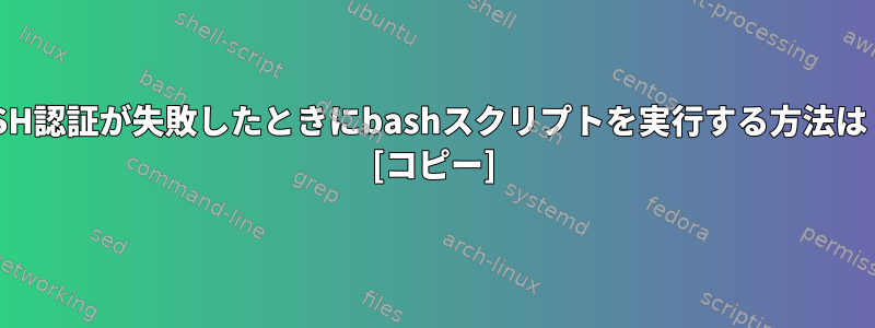 SSH認証が失敗したときにbashスクリプトを実行する方法は？ [コピー]