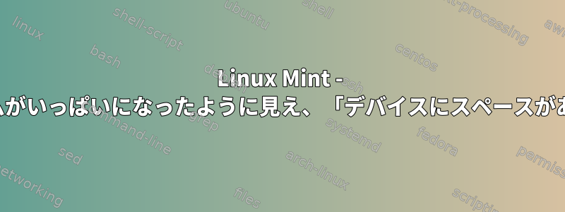 Linux Mint - 外付けドライブが原因でファイルシステムがいっぱいになったように見え、「デバイスにスペースがありません」というエラーが発生します。