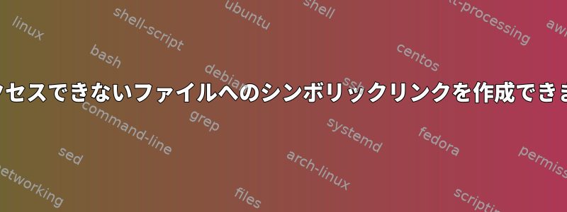 私がアクセスできないファイルへのシンボリックリンクを作成できますか？