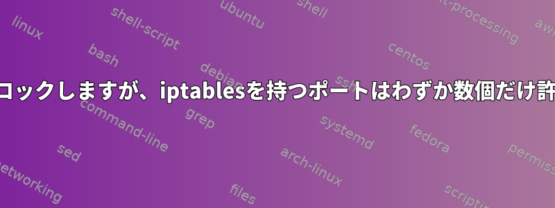 すべての接続をブロックしますが、iptablesを持つポートはわずか数個だけ許可してください。