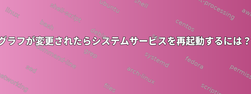 グラフが変更されたらシステムサービスを再起動するには？