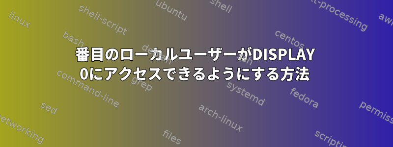 2番目のローカルユーザーがDISPLAY 0にアクセスできるようにする方法