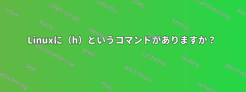 Linuxに（h）というコマンドがありますか？