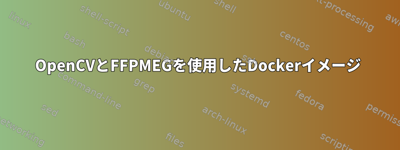 OpenCVとFFPMEGを使用したDockerイメージ