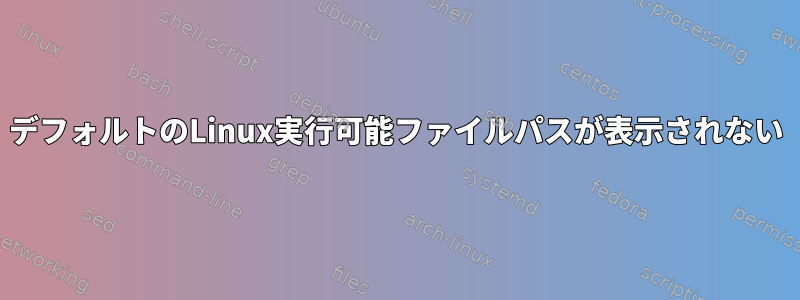 デフォルトのLinux実行可能ファイルパスが表示されない