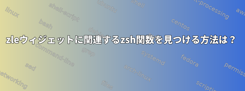 zleウィジェットに関連するzsh関数を見つける方法は？