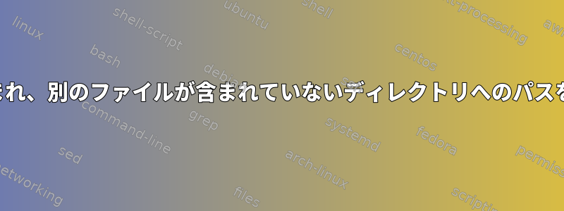 あるファイルが含まれ、別のファイルが含まれていないディレクトリへのパスを見つける方法は？