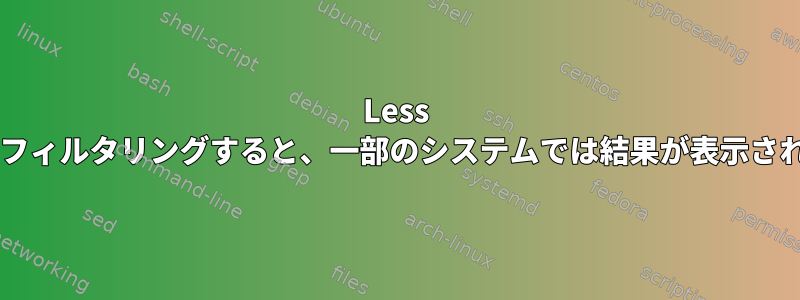 Less で「DEBUG」をフィルタリングすると、一部のシステムでは結果が表示されません。なぜ？