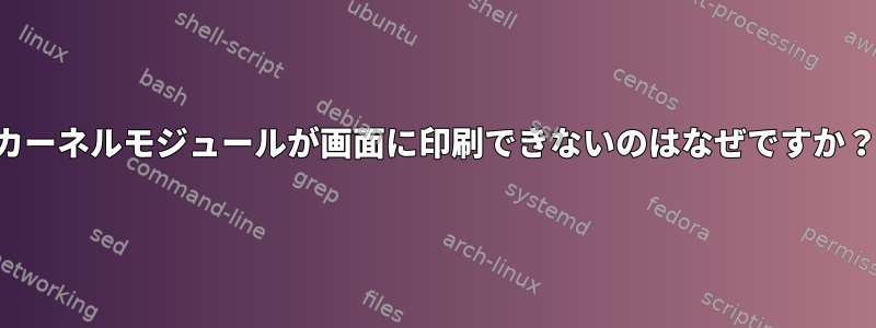 カーネルモジュールが画面に印刷できないのはなぜですか？