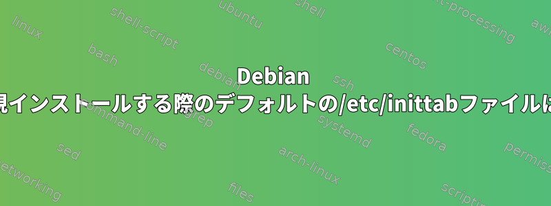 Debian Jessieを新規インストールする際のデフォルトの/etc/inittabファイルは何ですか？