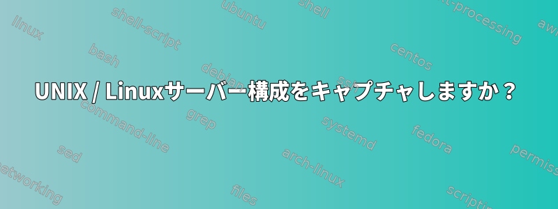 UNIX / Linuxサーバー構成をキャプチャしますか？