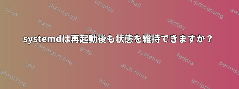 systemdは再起動後も状態を維持できますか？