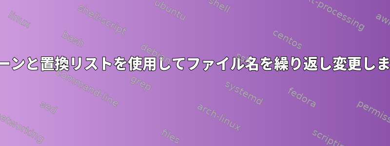 パターンと置換リストを使用してファイル名を繰り返し変更します。