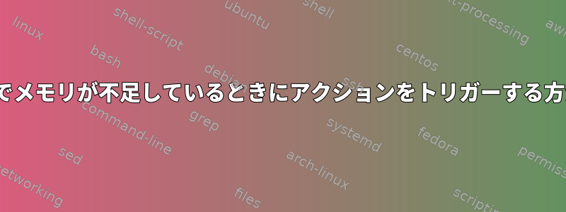 Linuxでメモリが不足しているときにアクションをトリガーする方法は？