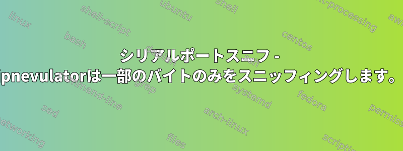 シリアルポートスニフ - jpnevulatorは一部のバイトのみをスニッフィングします。