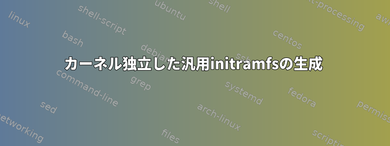 カーネル独立した汎用initramfsの生成