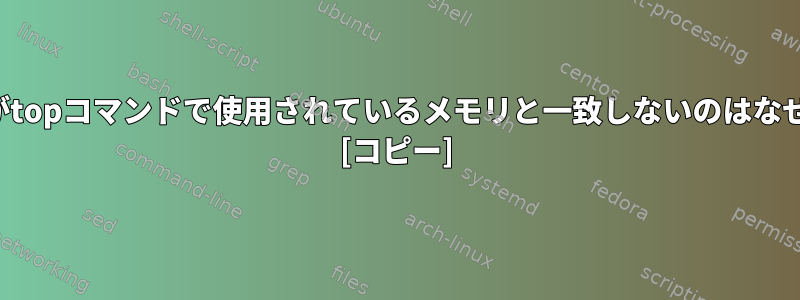 合計RESがtopコマンドで使用されているメモリと一致しないのはなぜですか？ [コピー]