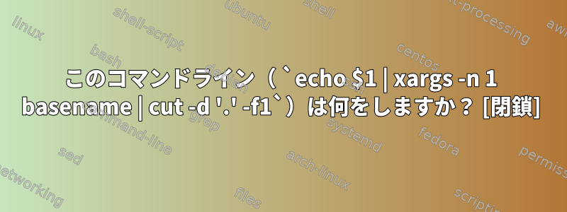 このコマンドライン（ `echo $1 | xargs -n 1 basename | cut -d '.' -f1`）は何をしますか？ [閉鎖]