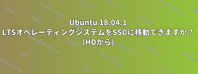 Ubuntu 18.04.1 LTSオペレーティングシステムをSSDに移動できますか？ (HDから)