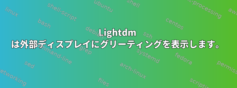 Lightdm は外部ディスプレイにグリーティングを表示します。