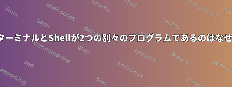 LinuxでターミナルとShellが2つの別々のプログラムであるのはなぜですか？