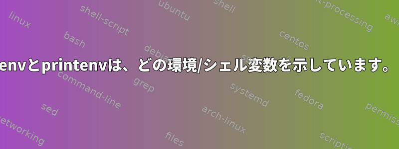 envとprintenvは、どの環境/シェル変数を示しています。