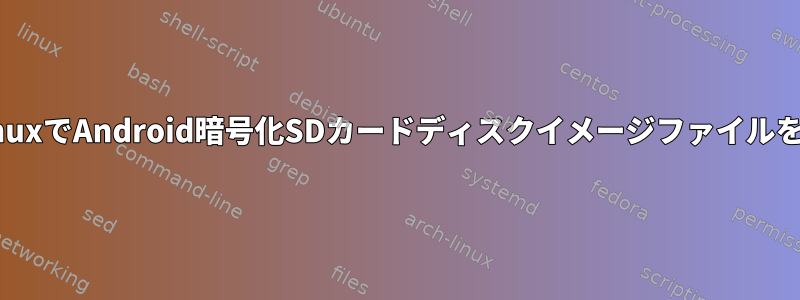 デスクトップLinuxでAndroid暗号化SDカードディスクイメージファイルをロック解除する