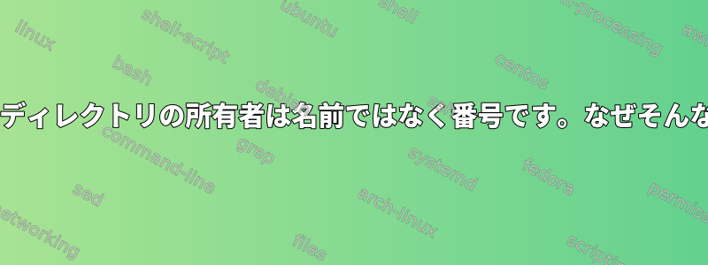 Centosでは、ディレクトリの所有者は名前ではなく番号です。なぜそんなことですか？