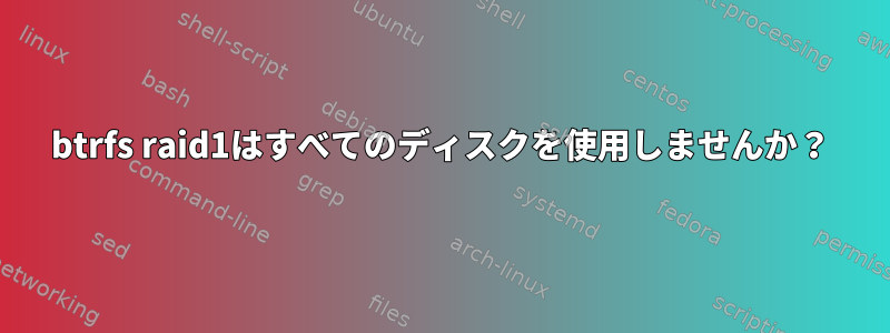 btrfs raid1はすべてのディスクを使用しませんか？