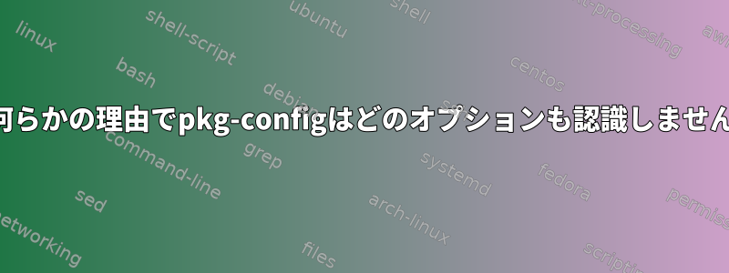 何らかの理由でpkg-configはどのオプションも認識しません