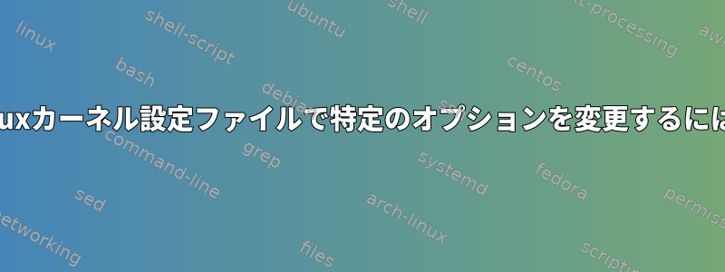 Linuxカーネル設定ファイルで特定のオプションを変更するには？