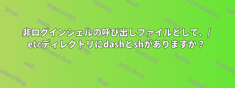 非ログインシェルの呼び出しファイルとして、/ etcディレクトリにdashとshがありますか？