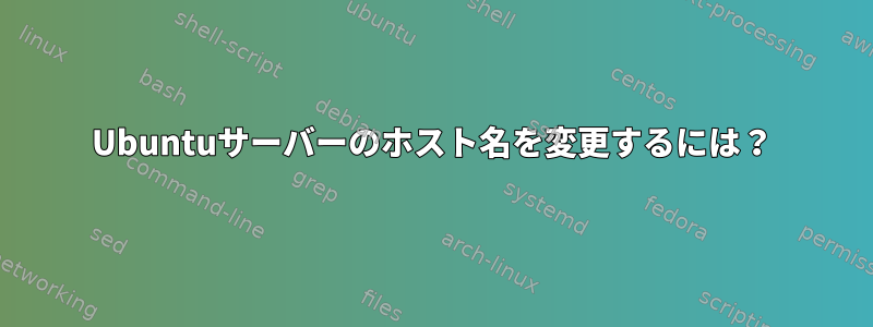 Ubuntuサーバーのホスト名を変更するには？