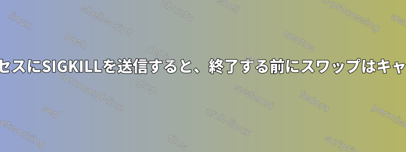 スワップされたプロセスにSIGKILLを送信すると、終了する前にスワップはキャンセルされますか？